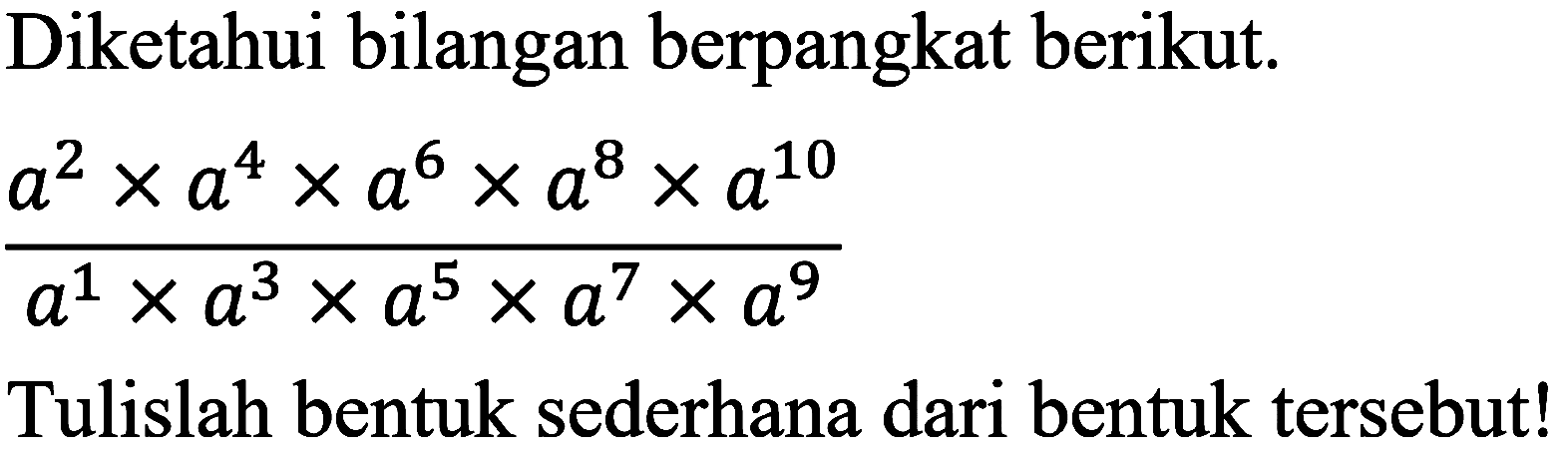 Diketahui bilangan berpangkat berikut.

(a^(2) x a^(4) x a^(6) x a^(8) x a^(10))/(a^(1) x a^(3) x a^(5) x a^(7) x a^(9))

Tulislah bentuk sederhana dari bentuk tersebut!