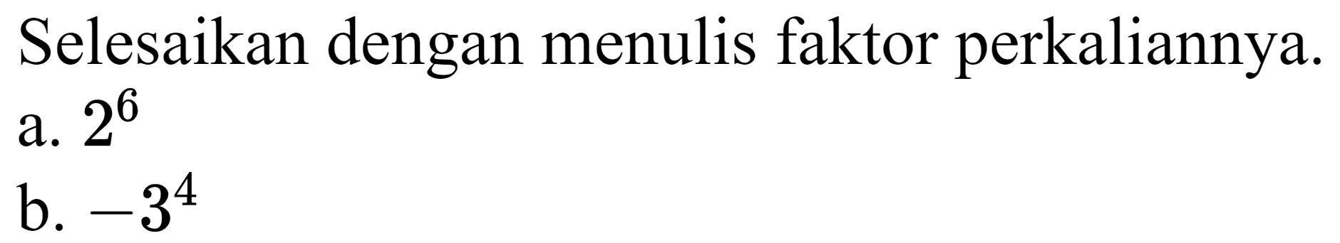 Selesaikan dengan menulis faktor perkaliannya.
a.  2^(6) 
b.  -3^(4) 
