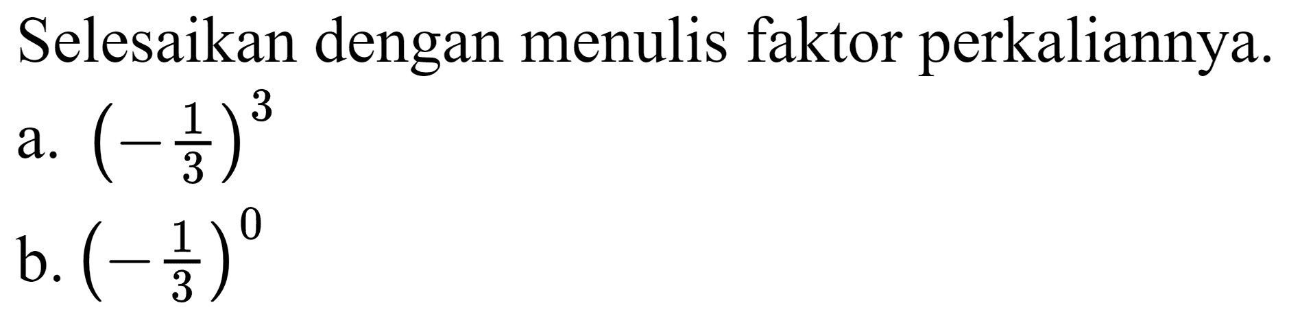 Selesaikan dengan menulis faktor perkaliannya.
a.  (-(1)/(3))^(3) 
b.  (-(1)/(3))^(0) 