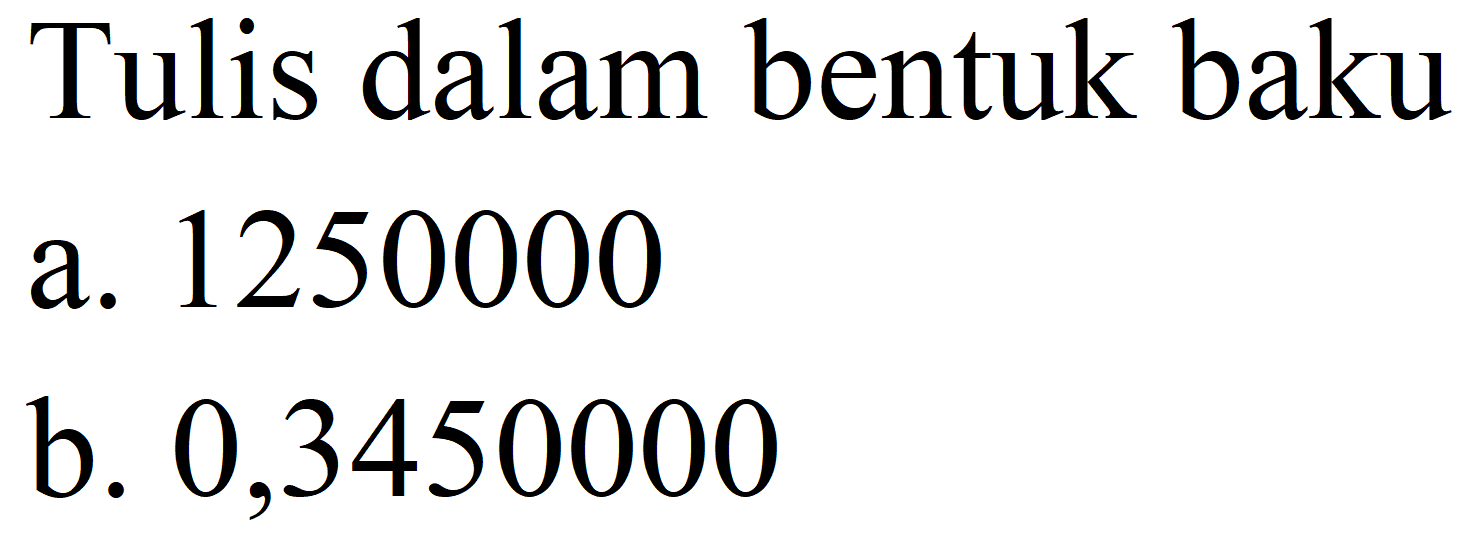 Tulis dalam bentuk baku
a. 1250000
b. 0,3450000