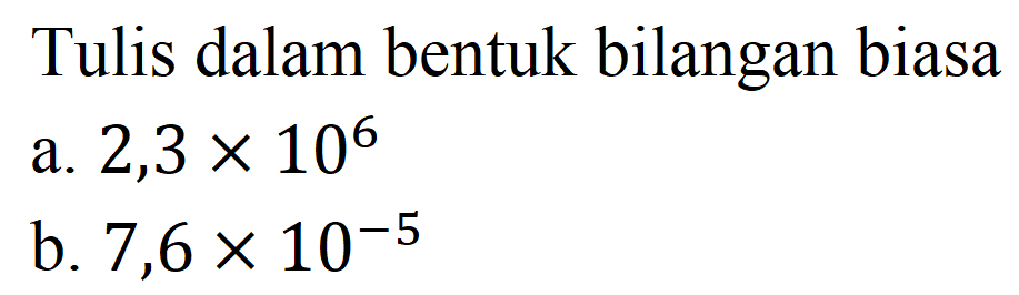 Tulis dalam bentuk bilangan biasa
a.  2,3 x 10^(6) 
b.  7,6 x 10^(-5) 