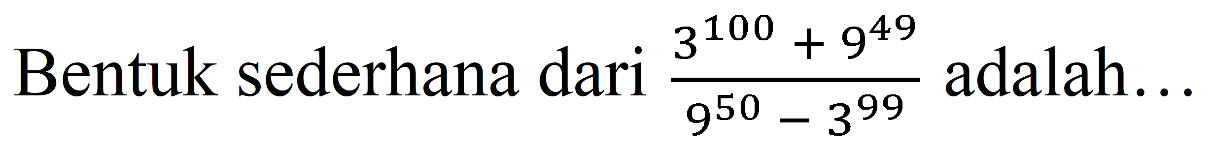 Bentuk sederhana dari  (3^(100)+9^(49))/(9^(50)-3^(99))  adalah...