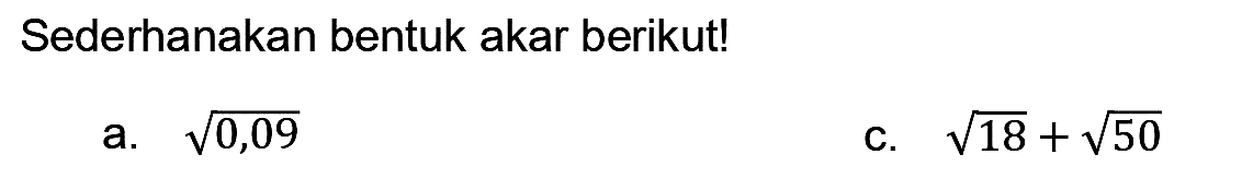 Sederhanakan bentuk akar berikut!
a.  akar(0,09) 
C.  akar(18)+akar(50) 