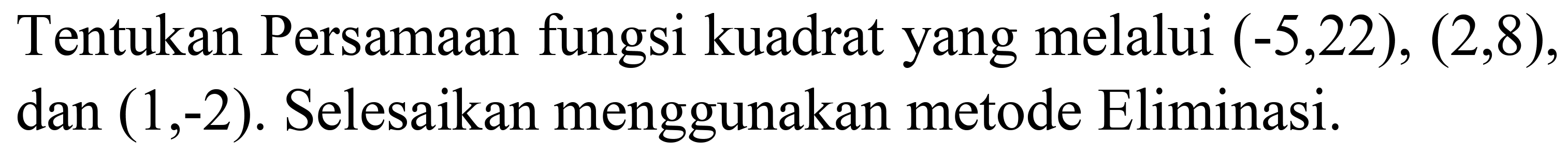 Tentukan Persamaan fungsi kuadrat yang melalui  (-5,22),(2,8) , dan  (1,-2) . Selesaikan menggunakan metode Eliminasi.
