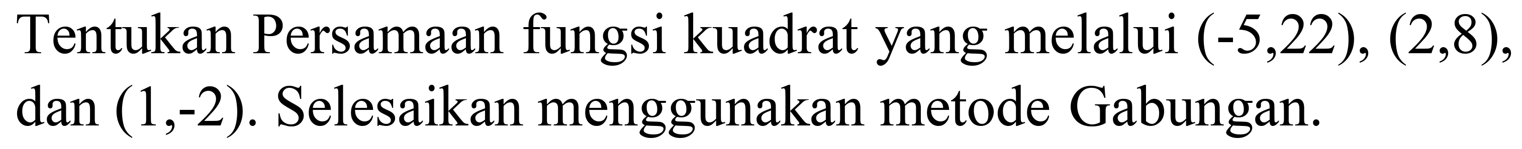 Tentukan Persamaan fungsi kuadrat yang melalui  (-5,22),(2,8) , dan  (1,-2) . Selesaikan menggunakan metode Gabungan.