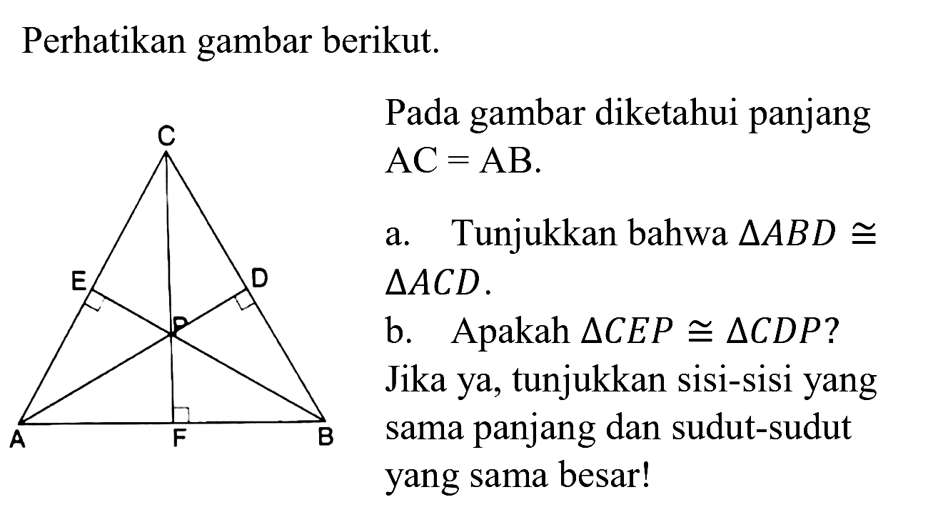 Perhatikan gambar berikut.
Pada gambar diketahui panjang  bigwedge^(C)  AC=AB . 
a. Tunjukkan bahwa  segitiga A B D kongruen   segitiga A C D .
b. Apakah  segitiga C E P kongruen segitiga C D P  ? Jika ya, tunjukkan sisi-sisi yang sama panjang dan sudut-sudut yang sama besar!