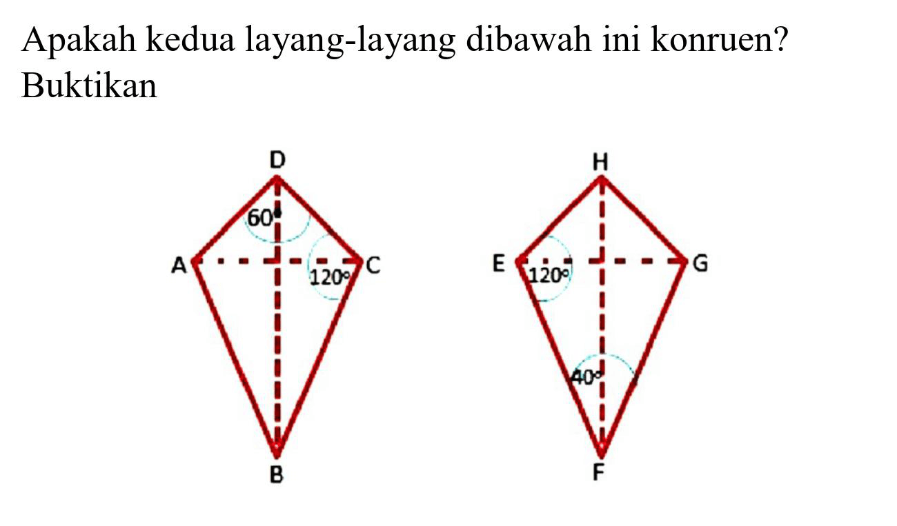 Apakah kedua layang-layang dibawah ini konruen? Buktikan
D A 60 120 C B H E 120 G 40 F