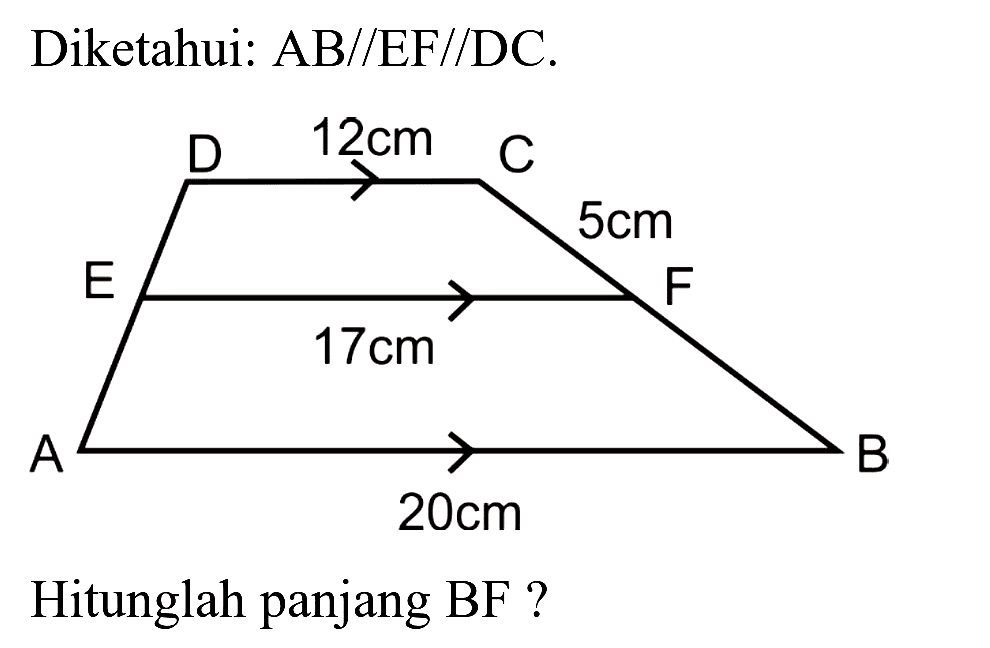 Diketahui:  AB / / EF / / DC .
D 12 cm C E 5 cm F 17 cm A 20 cm B
Hitunglah panjang BF ?