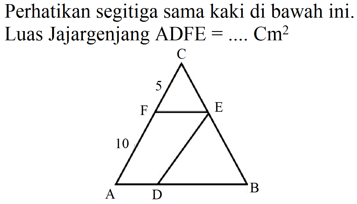 Perhatikan segitiga sama kaki di bawah ini. Luas Jajargenjang ADFE =... cm^2 A D B 10 F E 5 C