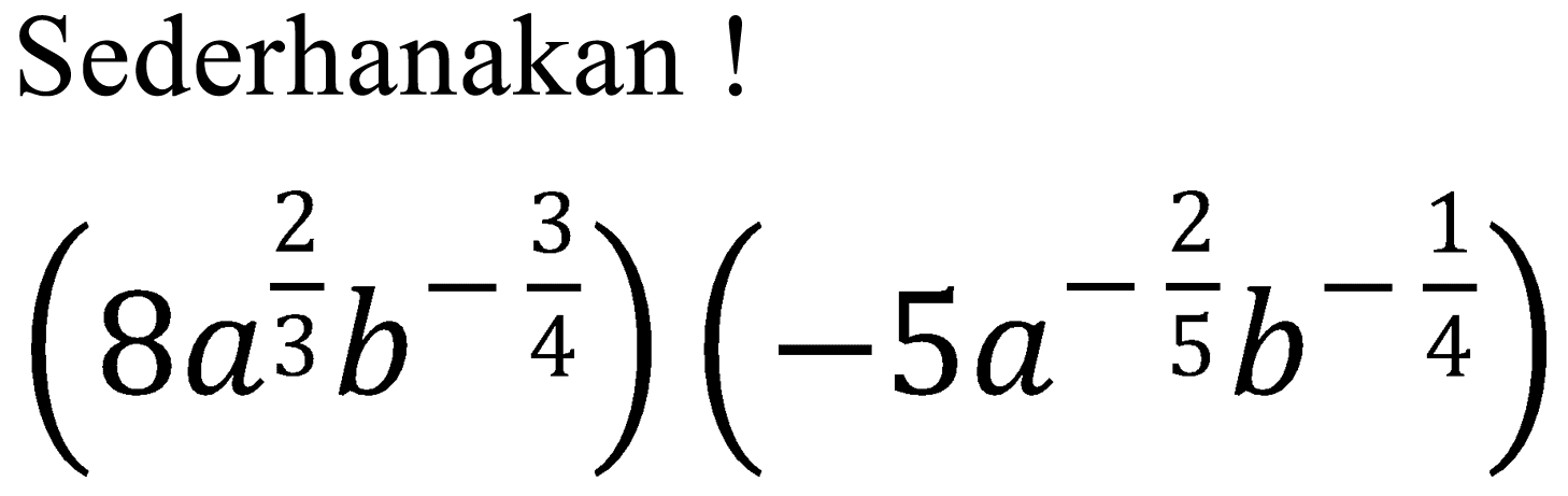 Sederhanakan !

(8 a^((2)/(3)) b^(-(3)/(4)))(-5 a^(-(2)/(5)) b^(-(1)/(4)))
