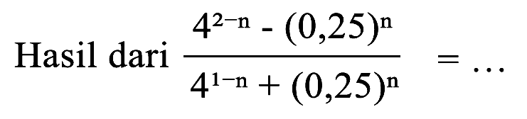 Hasil dari  (4^(2-n)-(0,25)^(n))/(4^(1-n)+(0,25)^(n))=...