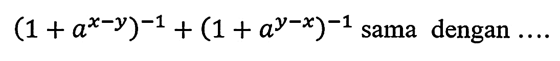 (1+a^(x-y))^(-1)+(1+a^(y-x))^(-1)  sama dengan  ...