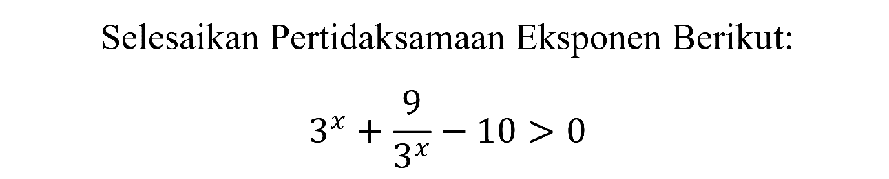 Selesaikan Pertidaksamaan Eksponen Berikut:

3^(x)+(9)/(3^(x))-10>0
