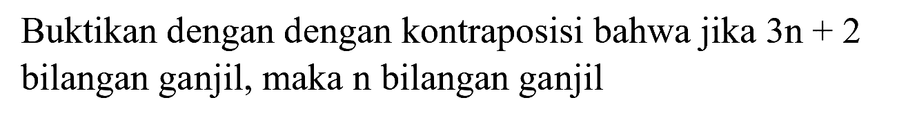 Buktikan dengan dengan kontraposisi bahwa jika  3 n+2  bilangan ganjil, maka  n  bilangan ganjil