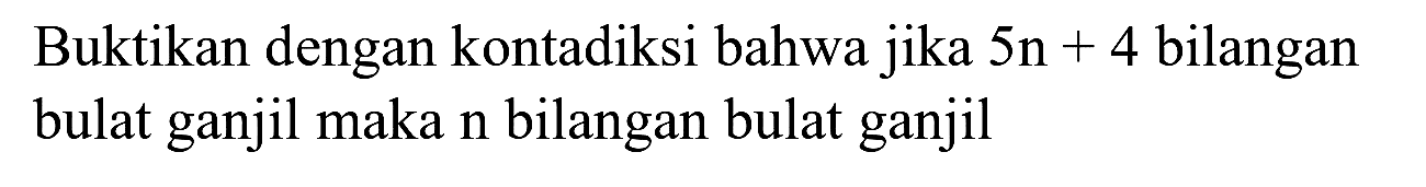 Buktikan dengan kontadiksi bahwa jika  5 n+4  bilangan bulat ganjil maka n bilangan bulat ganjil