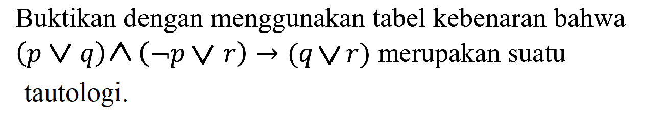 Buktikan dengan menggunakan tabel kebenaran bahwa  (p v q) ^(neg p v r) ->(q v r)  merupakan suatu tautologi.