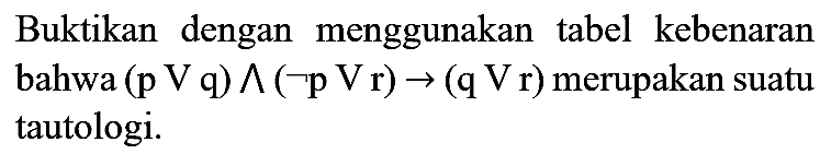 Buktikan dengan menggunakan tabel kebenaran bahwa  (p V q) ^(neg pVr) ->(q V r)  merupakan suatu tautologi.