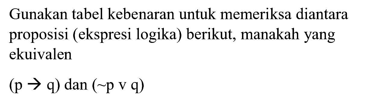 Gunakan tabel kebenaran untuk memeriksa diantara proposisi (ekspresi logika) berikut, manakah yang ekuivalen

(p -> q) dan(~ p v q)
