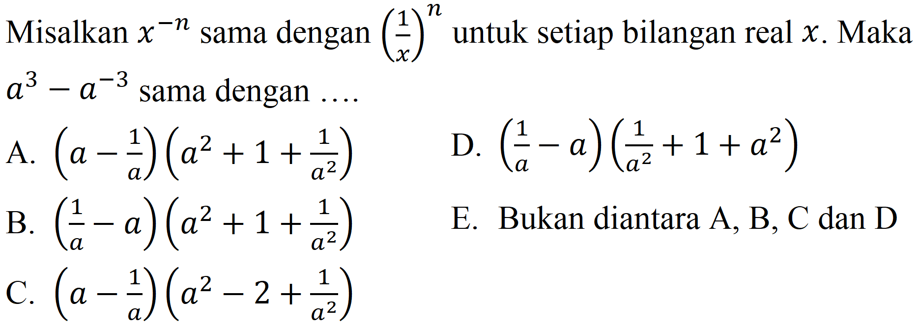 Misalkan  x^(-n)  sama dengan  ((1)/(x))^(n)  untuk setiap bilangan real  x . Maka  a^(3)-a^(-3)  sama dengan ....
