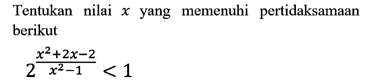 Tentukan nilai  x  yang memenuhi pertidaksamaan berikut

2^((x^(2)+2 x-2)/(x^(2)-1))<1
