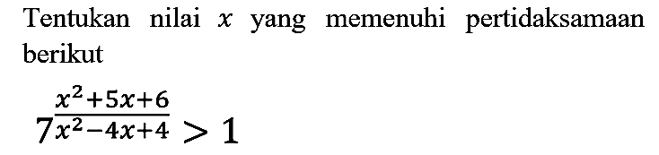 Tentukan nilai  x  yang memenuhi pertidaksamaan berikut

7^((x^(2)+5 x+6)/(x^(2)-4 x+4))>1
