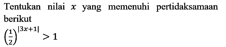 Tentukan nilai  x  yang memenuhi pertidaksamaan berikut

((1)/(2))^(|3 x+1|)>1
