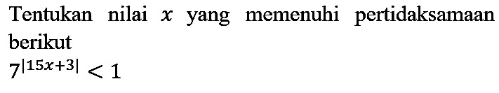 Tentukan nilai  x  yang memenuhi pertidaksamaan berikut  7^(|15 x+3|)<1