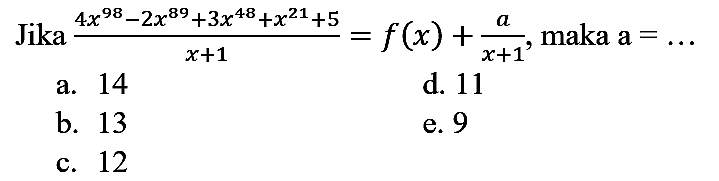 Jika  (4 x^(98)-2 x^(89)+3 x^(48)+x^(21)+5)/(x+1)=f(x)+(a)/(x+1) , maka a  =... 
