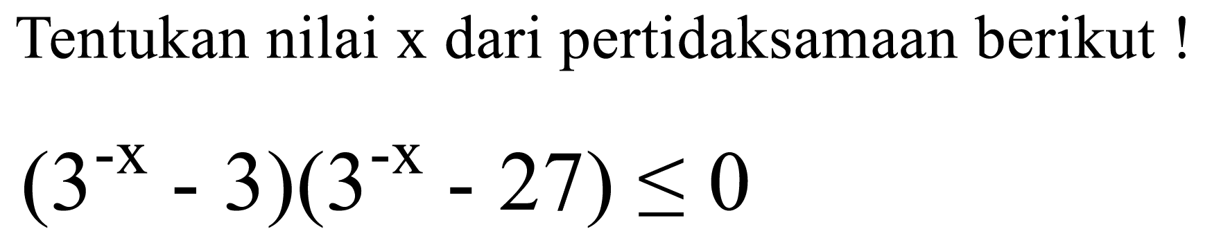 Tentukan nilai x dari pertidaksamaan berikut!

(3^(-x)-3)(3^(-x)-27) <= 0
