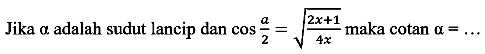 Jika  a  adalah sudut lancip dan  cos (a)/(2)=akar((2 x+1)/(4 x))  maka  cotan a=...