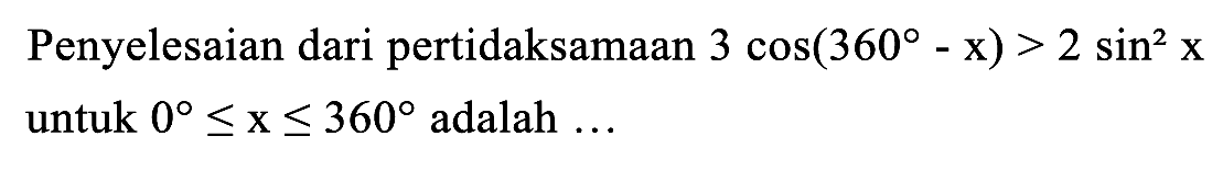 Penyelesaian dari pertidaksamaan  3 cos (360-x)>2 sin ^(2) x  untuk  0 <= x <= 360  adalah  ...