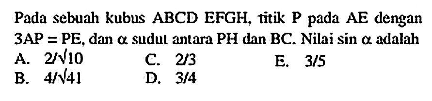 Pada sebuah kubus  ABCD  EFGH, titik  P  pada  AE  dengan  3 AP=PE , dan  a  sudut antara PH dan BC. Nilai  sin a  adalah