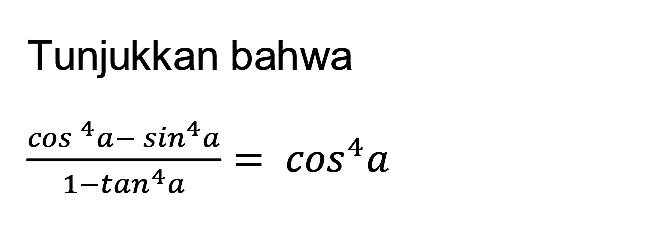 Tunjukkan bahwa

(cos ^4 a-sin ^4 a)/(1-tan ^4 a)=cos ^4 a
