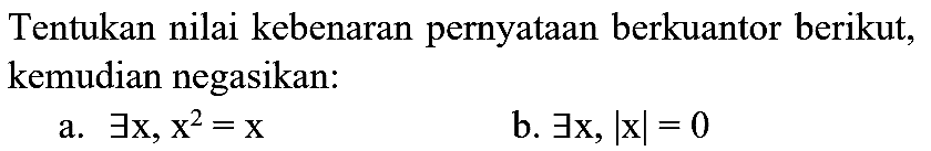 Tentukan nilai kebenaran pernyataan berkuantor berikut, kemudian negasikan:
a.  exists x, x^(2)=x 
b.  exists x,|x|=0 