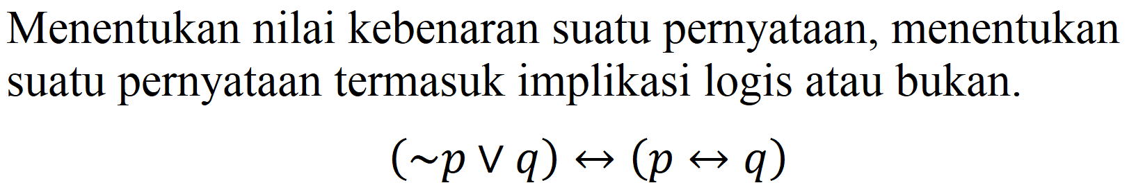 Menentukan nilai kebenaran suatu pernyataan, menentukan suatu pernyataan termasuk implikasi logis atau bukan.

(~ p v q) right->(p right-> q)
