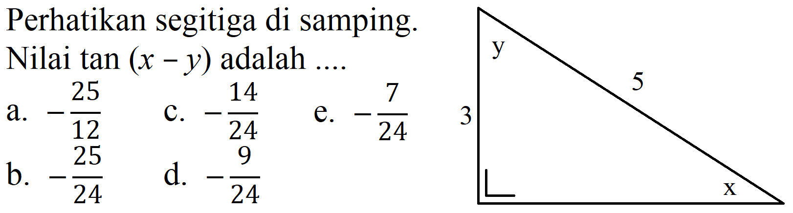 Perhatikan segitiga di samping. Nilai tan  (x-y)  adalah ....
a.  -(25)/(12) 
b.  -(25)/(24) 
c.  -(14)/(24) 
e.  -(7)/(24) 