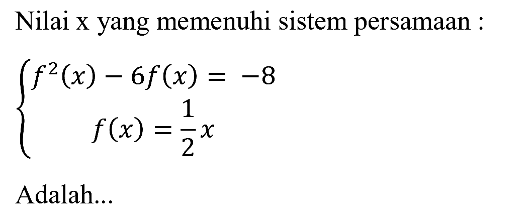 Nilai x yang memenuhi sistem persamaan :

{
f^(2)(x)-6 f(x)=-8 
f(x)=(1)/(2) x
.

Adalah...