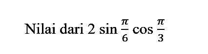 Nilai dari  2 sin (pi)/(6) cos (pi)/(3)