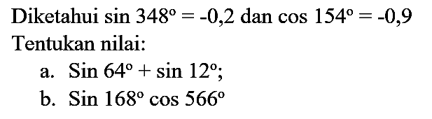 Diketahui  sin 348=-0,2  dan  cos 154=-0,9  Tentukan nilai:
a.  Sin 64+sin 12 ;
b.  Sin 168 cos 566 