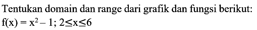 Tentukan domain dan range dari grafik dan fungsi berikut:

f(x)=x^(2)-1 ; 2 <= x <= 6
