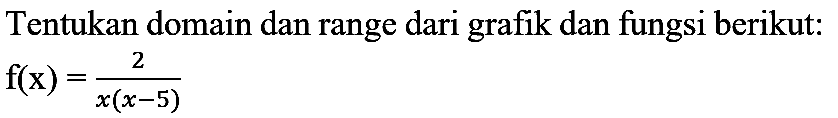 Tentukan domain dan range dari grafik dan fungsi berikut:

f(x)=(2)/(x(x-5))
