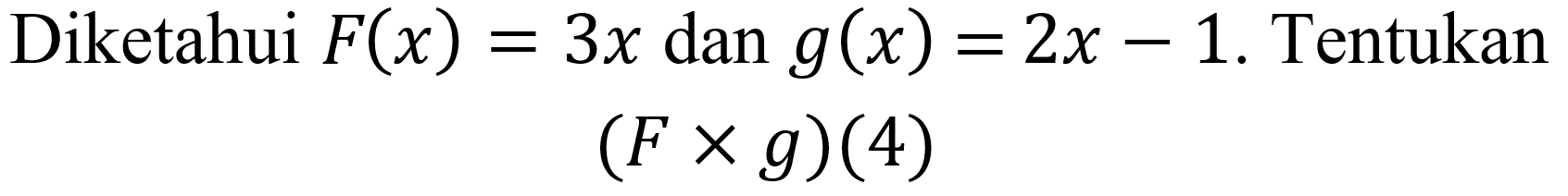 Diketahui  F(x)=3 x  dan  g(x)=2 x-1 . Tentukan

(F x g)(4)
