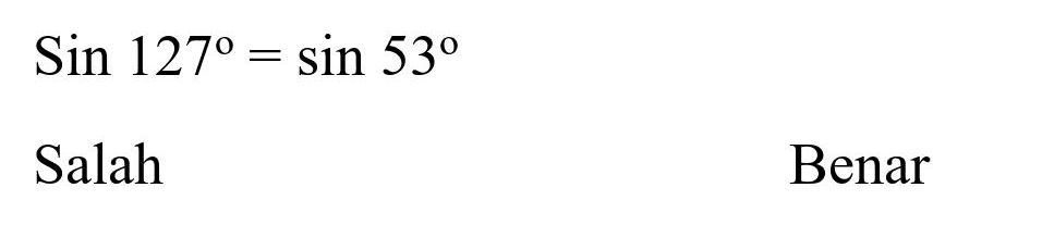 Sin 127=sin 53 
Salah
Benar
