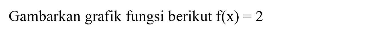 Gambarkan grafik fungsi berikut  f(x)=2