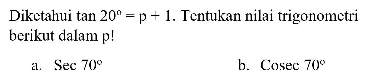 Diketahui  tan 20=p+1 . Tentukan nilai trigonometri berikut dalam p!
a.  Sec 70 
b.  Cosec 70 