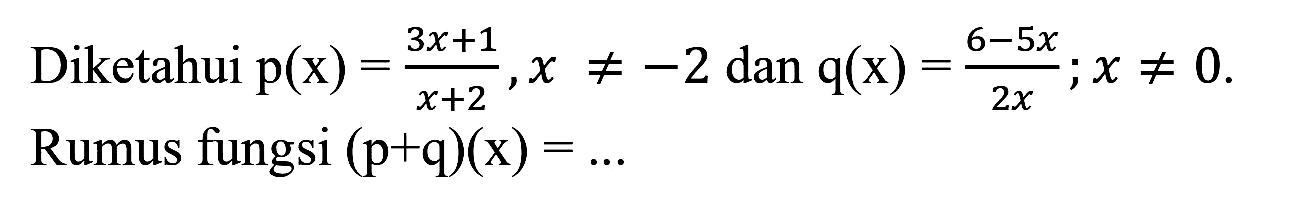 Diketahui  p(x)=(3 x+1)/(x+2), x =/=-2  dan  q(x)=(6-5 x)/(2 x) ; x =/= 0 . Rumus fungsi  (p+q)(x)=...