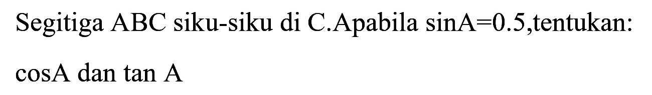 Segitiga  A B C  siku-siku di C.Apabila  sin A=0.5 , tentukan:
 cos A dan tan A 