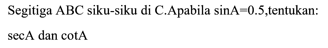 Segitiga  ABC  siku-siku di C.Apabila  sin A=0.5 , tentukan:
sec  A  dan cotA