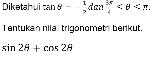 Diketahui  tan theta=(1)/(2) dan (3 pi)/(4) <= theta <= pi .
Tentukan nilai trigonometri berikut,  sin 20+cos 20 .
