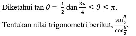 Diketahui  tan theta=-(1)/(2) dan (3 pi)/(4) <= theta <= pi 
Tentukan nilai trigonometri berikut,  (sin (theta)/(2))/(cos (theta)/(2)) .